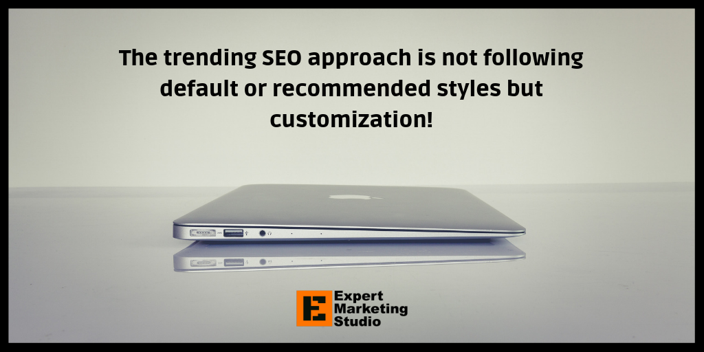 The trending SEO approach is not following default or recommended styles but customization!