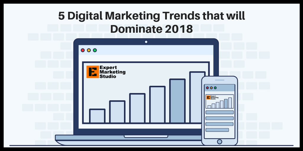 5 Digital Marketing Trends that will Dominate 2018